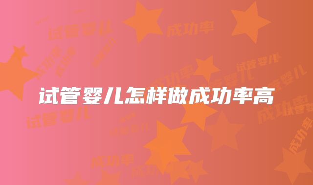 试管婴儿怎样做成功率高