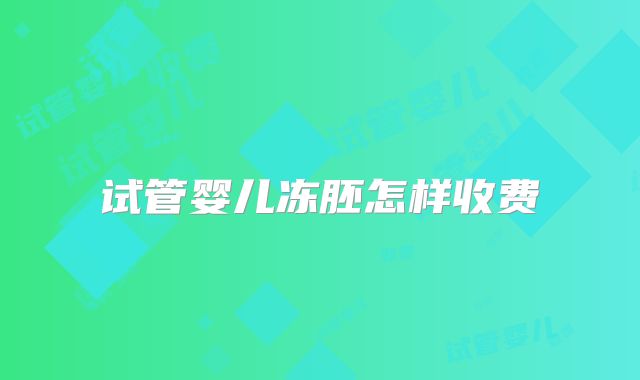 试管婴儿冻胚怎样收费