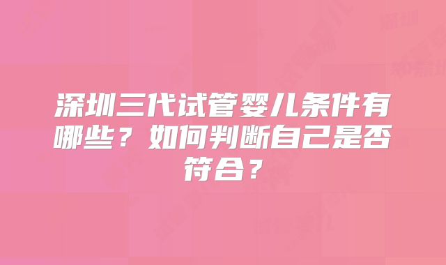 深圳三代试管婴儿条件有哪些？如何判断自己是否符合？