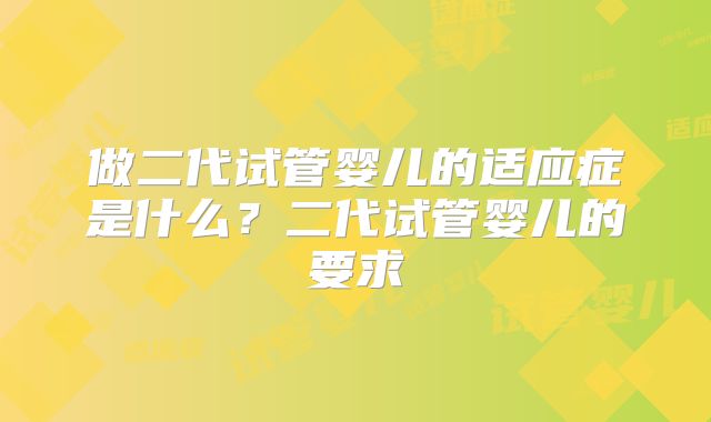 做二代试管婴儿的适应症是什么？二代试管婴儿的要求
