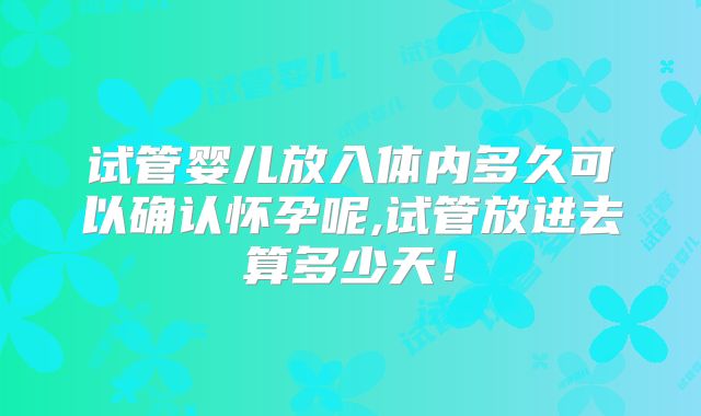 试管婴儿放入体内多久可以确认怀孕呢,试管放进去算多少天!