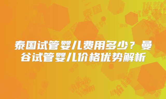 泰国试管婴儿费用多少?曼谷试管婴儿价格优势解析