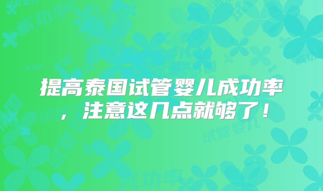 提高泰国试管婴儿成功率,注意这几点就够了!