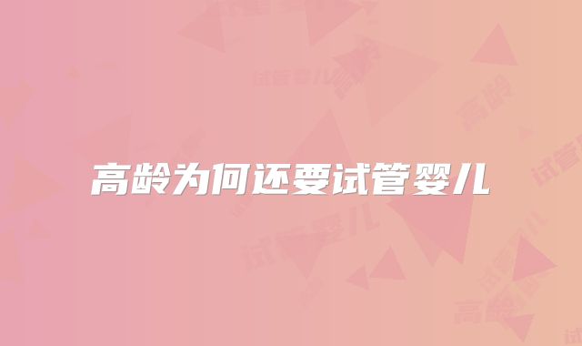 高龄为何还要试管婴儿