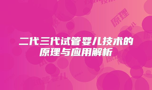 二代三代试管婴儿技术的原理与应用解析