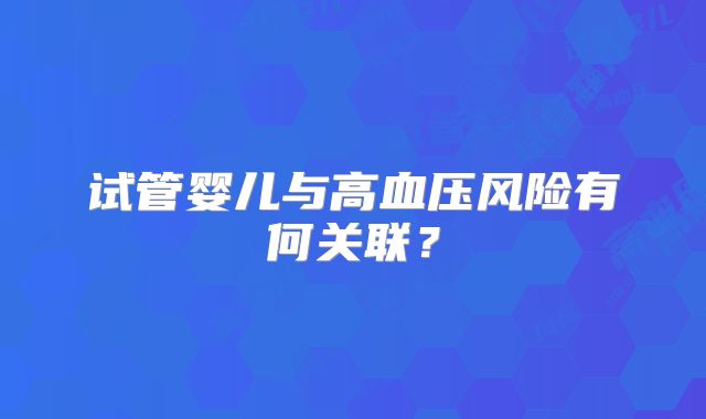 试管婴儿与高血压风险有何关联?
