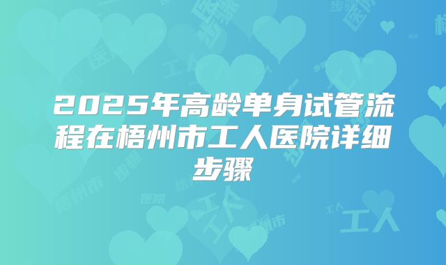 2025年高龄单身试管流程在梧州市工人医院详细步骤