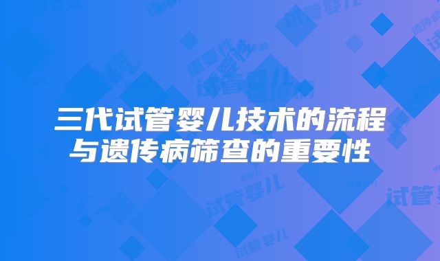 三代试管婴儿技术的流程与遗传病筛查的重要性