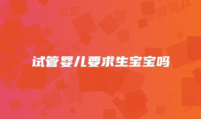 试管婴儿要求生宝宝吗