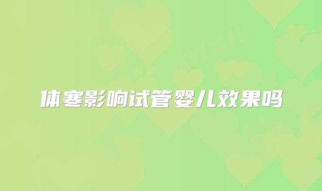 体寒影响试管婴儿效果吗