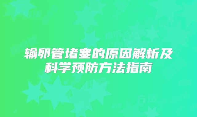 输卵管堵塞的原因解析及科学预防方法指南