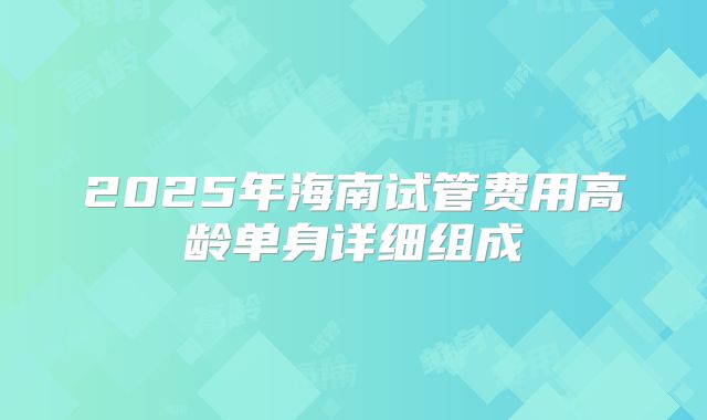 2025年海南试管费用高龄单身详细组成