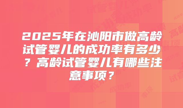 2025年在沁阳市做高龄试管婴儿的成功率有多少？高龄试管婴儿有哪些注意事项？