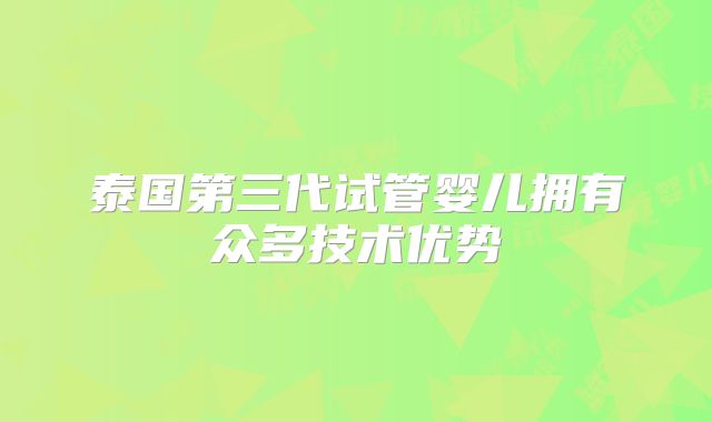 泰国第三代试管婴儿拥有众多技术优势