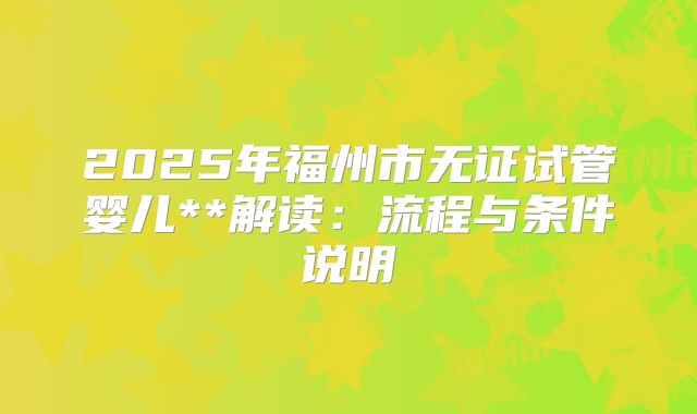 2025年福州市无证试管婴儿**解读：流程与条件说明