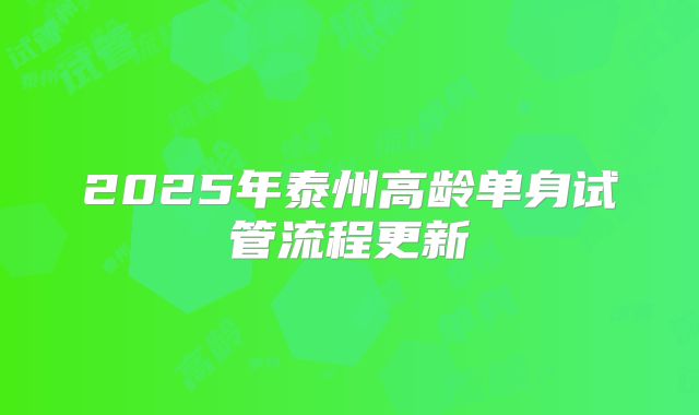 2025年泰州高龄单身试管流程更新