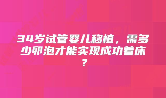 34岁试管婴儿移植,需多少卵泡才能实现成功着床?