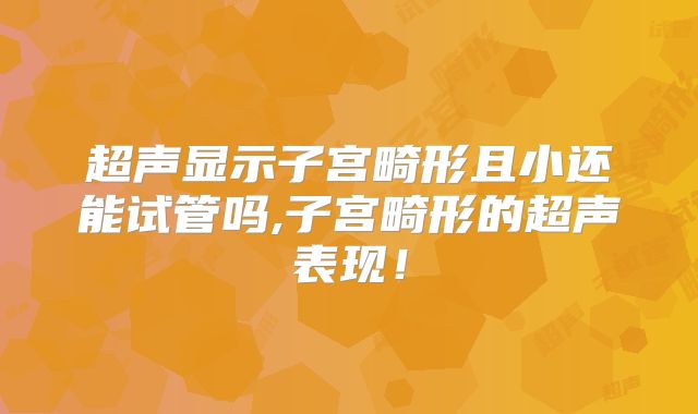 超声显示子宫畸形且小还能试管吗,子宫畸形的超声表现！