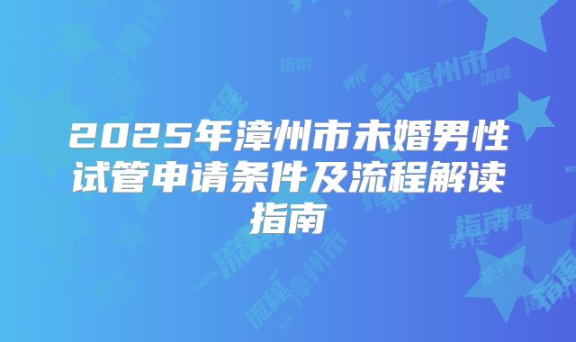 2025年漳州市未婚男性试管申请条件及流程解读指南
