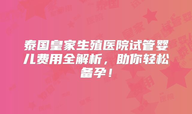 泰国皇家生殖医院试管婴儿费用全解析,助你轻松备孕!
