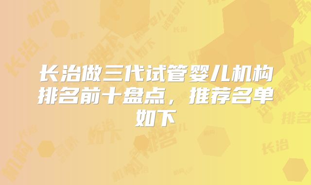 长治做三代试管婴儿机构排名前十盘点，推荐名单如下