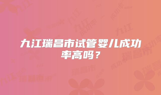 九江瑞昌市试管婴儿成功率高吗？