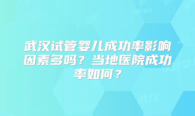 武汉试管婴儿成功率影响因素多吗？当地医院成功率如何？