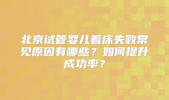 北京试管婴儿着床失败常见原因有哪些?如何提升成功率?