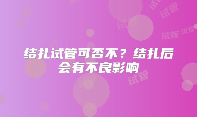 结扎试管可否不?结扎后会有不良影响