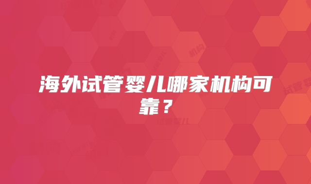 海外试管婴儿哪家机构可靠？