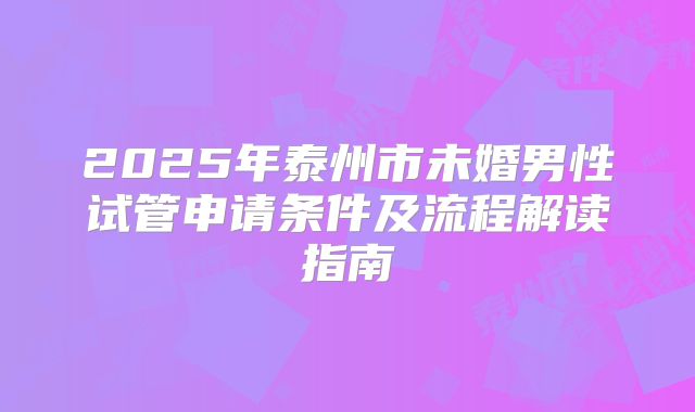 2025年泰州市未婚男性试管申请条件及流程解读指南