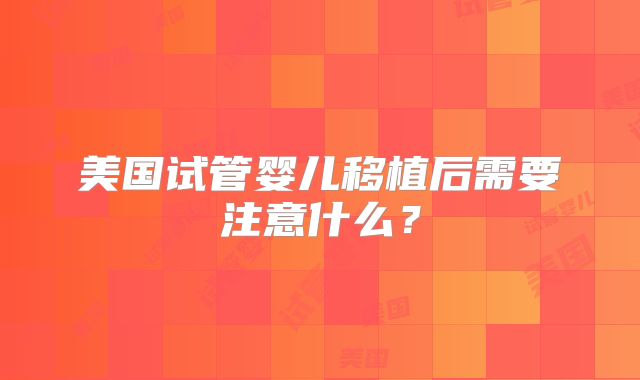 美国试管婴儿移植后需要注意什么？