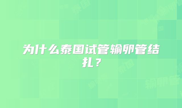 为什么泰国试管输卵管结扎？
