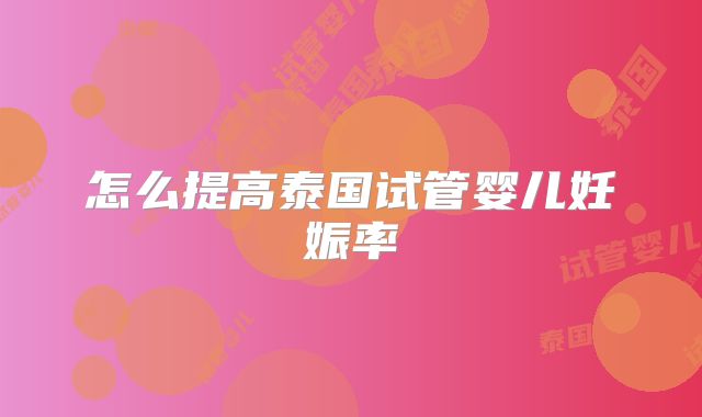 怎么提高泰国试管婴儿妊娠率