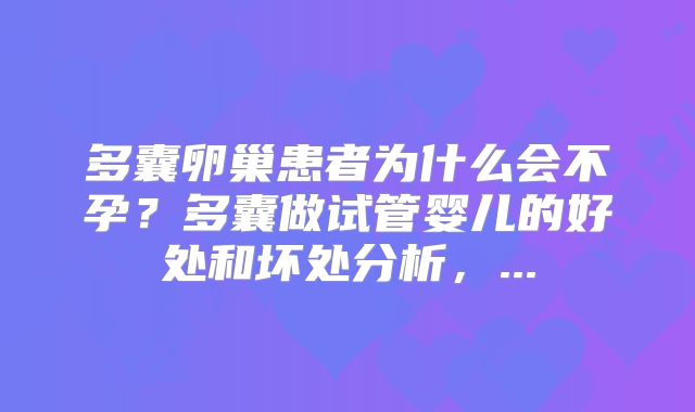 多囊卵巢患者为什么会不孕？多囊做试管婴儿的好处和坏处分析，...