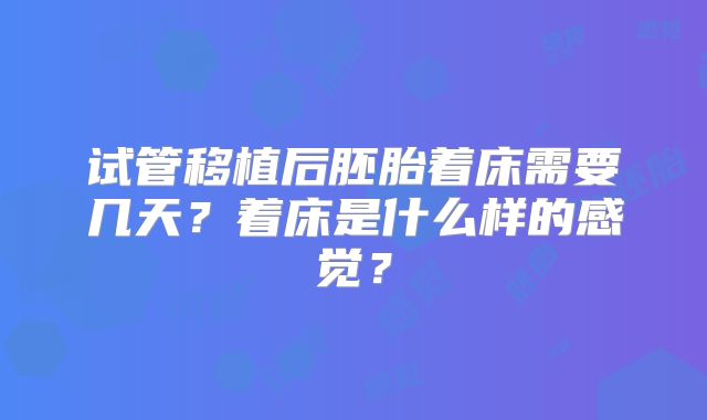 试管移植后胚胎着床需要几天?着床是什么样的感觉?