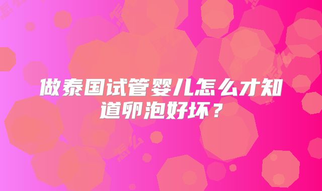 做泰国试管婴儿怎么才知道卵泡好坏?