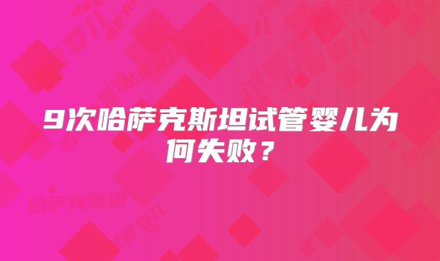 9次哈萨克斯坦试管婴儿为何失败?