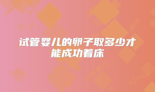 试管婴儿的卵子取多少才能成功着床