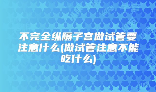 不完全纵隔子宫做试管要注意什么(做试管注意不能吃什么)