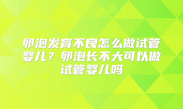 卵泡发育不良怎么做试管婴儿？卵泡长不大可以做试管婴儿吗