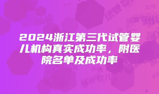 2024浙江第三代试管婴儿机构真实成功率,附医院名单及成功率