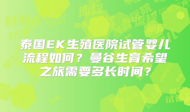 泰国EK生殖医院试管婴儿流程如何?曼谷生育希望之旅需要多长时间?