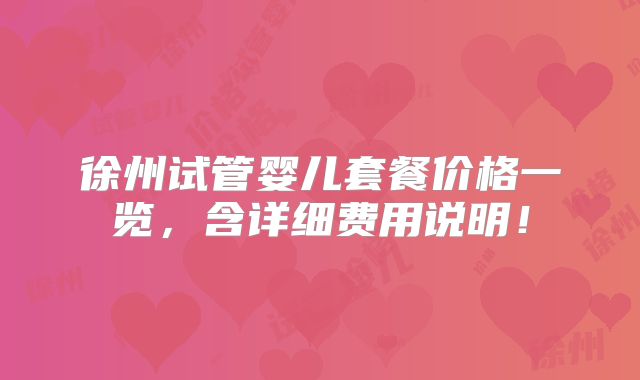 徐州试管婴儿套餐价格一览,含详细费用说明!
