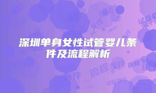 深圳单身女性试管婴儿条件及流程解析