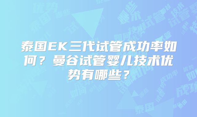 泰国EK三代试管成功率如何?曼谷试管婴儿技术优势有哪些?