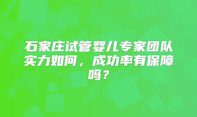 石家庄试管婴儿专家团队实力如何，成功率有保障吗？