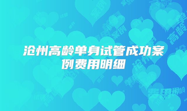 沧州高龄单身试管成功案例费用明细