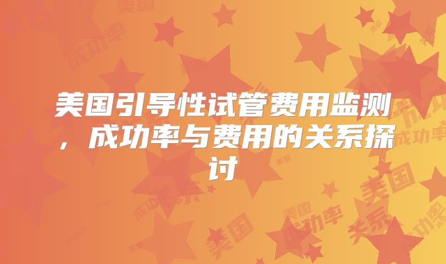 美国引导性试管费用监测，成功率与费用的关系探讨