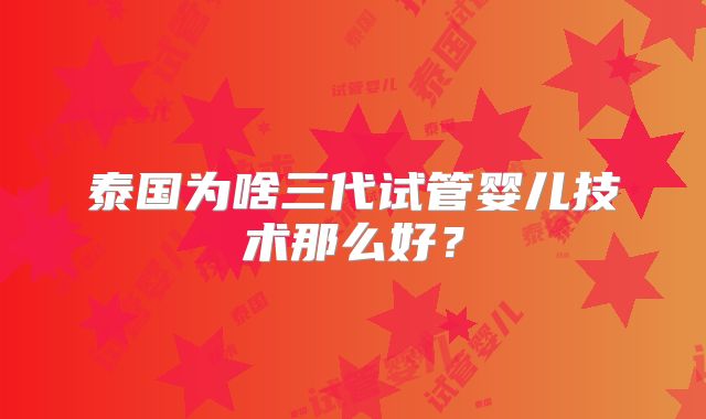 泰国为啥三代试管婴儿技术那么好?
